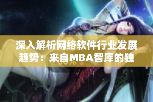 深入解析網(wǎng)絡(luò)軟件行業(yè)發(fā)展趨勢：來自MBA智庫的獨(dú)家觀點(diǎn)
