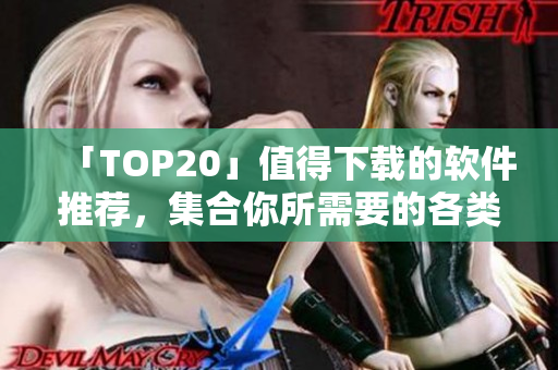 「TOP20」值得下載的軟件推薦，集合你所需要的各類軟件