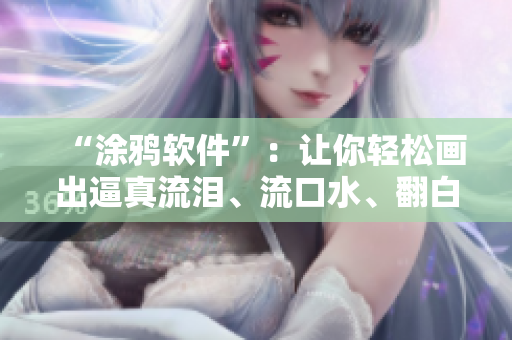“涂鴉軟件”：讓你輕松畫出逼真流淚、流口水、翻白眼的女角色！