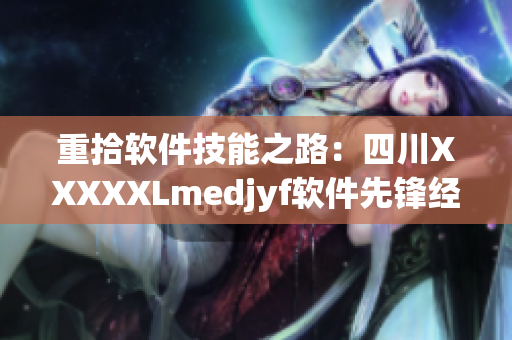 重拾軟件技能之路：四川XXXXXLmedjyf軟件先鋒經(jīng)驗分享