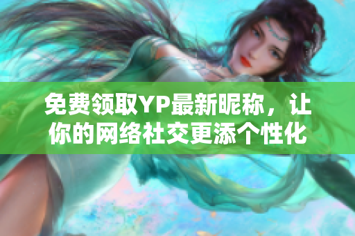 免費領(lǐng)取YP最新昵稱，讓你的網(wǎng)絡(luò)社交更添個性化