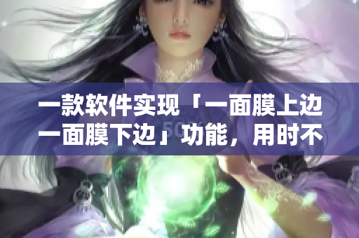 一款軟件實現(xiàn)「一面膜上邊一面膜下邊」功能，用時不到一小時