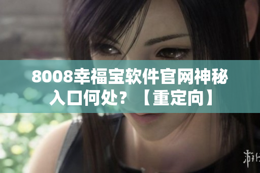 8008幸福寶軟件官網(wǎng)神秘入口何處？【重定向】