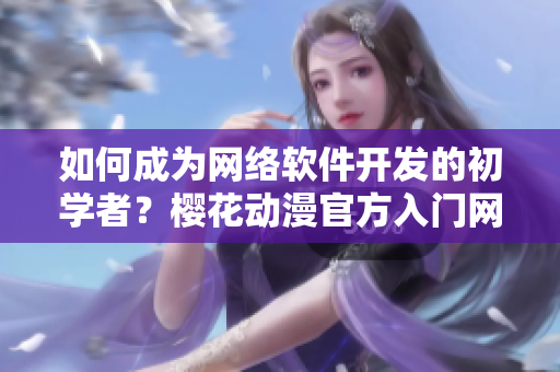 如何成為網(wǎng)絡(luò)軟件開(kāi)發(fā)的初學(xué)者？櫻花動(dòng)漫官方入門(mén)網(wǎng)分享經(jīng)驗(yàn)