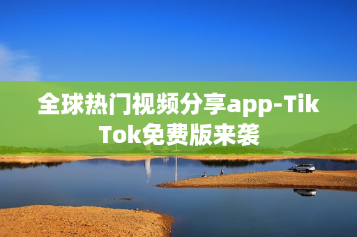 全球熱門視頻分享app-TikTok免費(fèi)版來襲