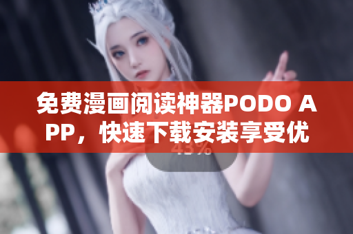 免費(fèi)漫畫閱讀神器PODO APP，快速下載安裝享受優(yōu)惠！