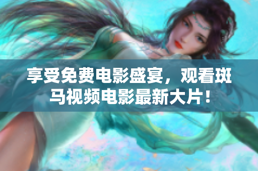 享受免費(fèi)電影盛宴，觀看斑馬視頻電影最新大片！