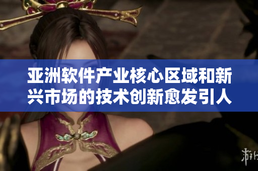 亞洲軟件產(chǎn)業(yè)核心區(qū)域和新興市場(chǎng)的技術(shù)創(chuàng)新愈發(fā)引人注目