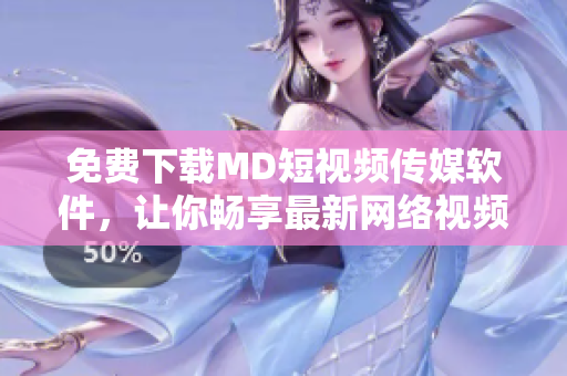 免費(fèi)下載MD短視頻傳媒軟件，讓你暢享最新網(wǎng)絡(luò)視頻資訊！