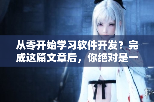 從零開(kāi)始學(xué)習(xí)軟件開(kāi)發(fā)？完成這篇文章后，你絕對(duì)是一名入門(mén)級(jí)軟件開(kāi)發(fā)者！