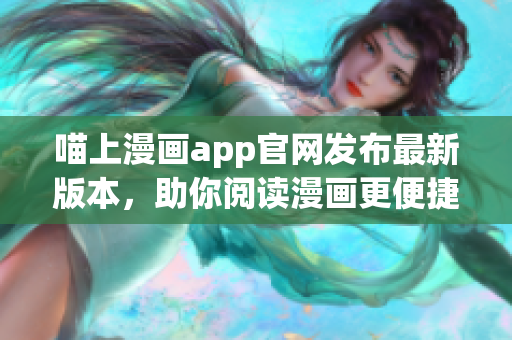 喵上漫畫app官網(wǎng)發(fā)布最新版本，助你閱讀漫畫更便捷