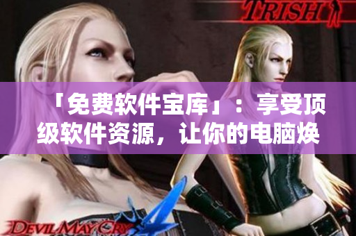「免費(fèi)軟件寶庫」：享受頂級(jí)軟件資源，讓你的電腦煥然一新