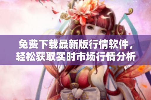 免費(fèi)下載最新版行情軟件，輕松獲取實(shí)時(shí)市場行情分析