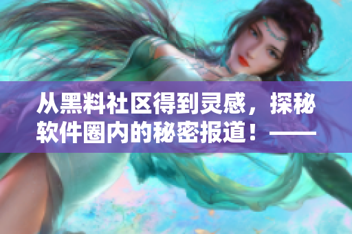 從黑料社區(qū)得到靈感，探秘軟件圈內(nèi)的秘密報道！——揭秘軟件行業(yè)內(nèi)幕