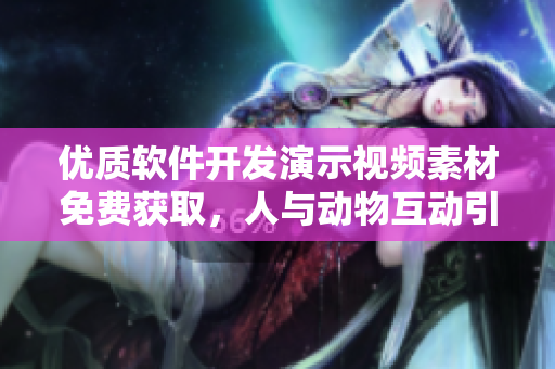 優(yōu)質(zhì)軟件開發(fā)演示視頻素材免費(fèi)獲取，人與動(dòng)物互動(dòng)引人入勝