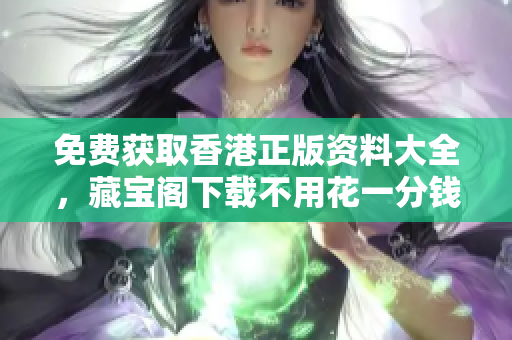 免費獲取香港正版資料大全，藏寶閣下載不用花一分錢！