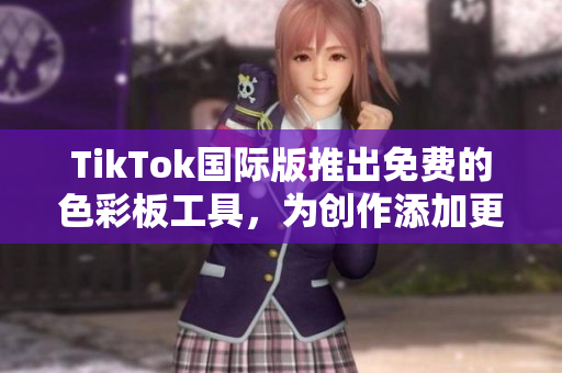 TikTok國際版推出免費的色彩板工具，為創(chuàng)作添加更多樂趣和個性