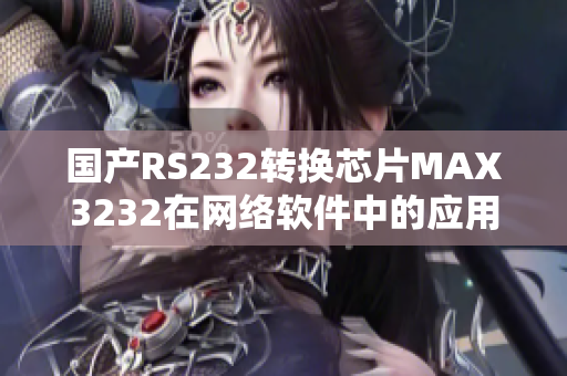 國產RS232轉換芯片MAX3232在網絡軟件中的應用與優(yōu)勢