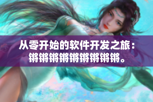 從零開始的軟件開發(fā)之旅：鏘鏘鏘鏘鏘鏘鏘鏘鏘。