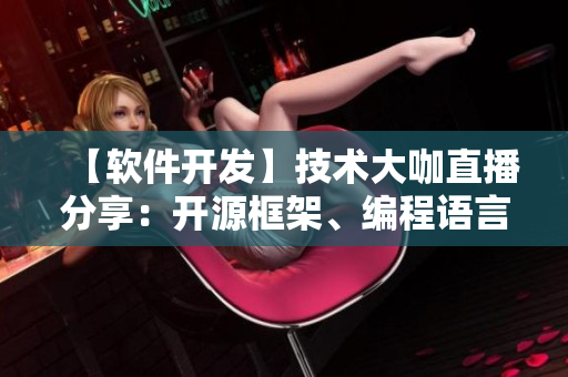 【軟件開發(fā)】技術(shù)大咖直播分享：開源框架、編程語言等最新進展詳解