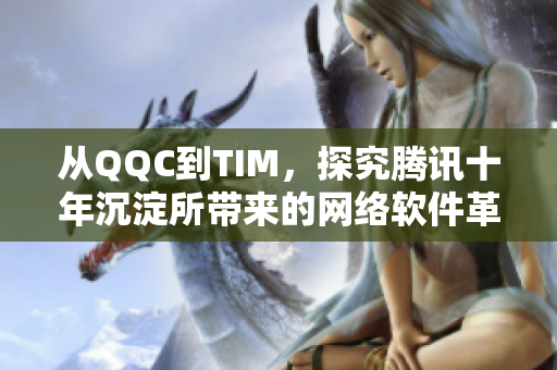 從QQC到TIM，探究騰訊十年沉淀所帶來的網(wǎng)絡(luò)軟件革新