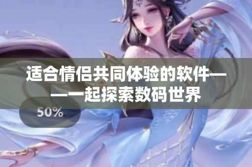 適合情侶共同體驗的軟件——一起探索數(shù)碼世界