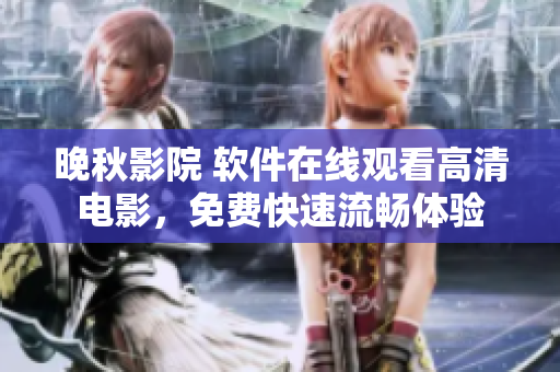 晚秋影院 軟件在線觀看高清電影，免費快速流暢體驗