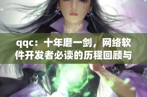 qqc：十年磨一劍，網(wǎng)絡(luò)軟件開(kāi)發(fā)者必讀的歷程回顧與實(shí)踐指南