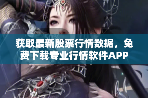 獲取最新股票行情數(shù)據(jù)，免費(fèi)下載專業(yè)行情軟件APP