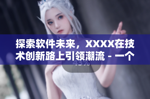 探索軟件未來，XXXX在技術(shù)創(chuàng)新路上引領(lǐng)潮流 - 一個(gè)編輯的故事