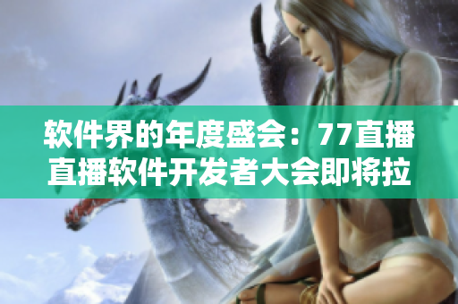 軟件界的年度盛會(huì)：77直播直播軟件開(kāi)發(fā)者大會(huì)即將拉開(kāi)帷幕