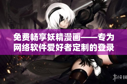 免費(fèi)暢享妖精漫畫——專為網(wǎng)絡(luò)軟件愛好者定制的登錄界面
