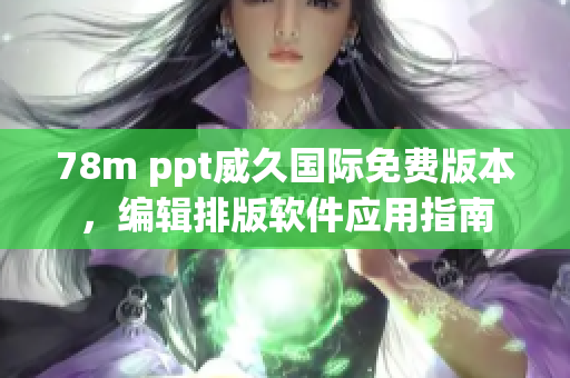 78m ppt威久國際免費版本，編輯排版軟件應用指南