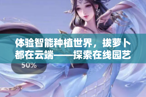 體驗智能種植世界，拔蘿卜都在云端——探索在線園藝軟件