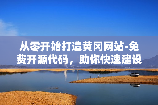從零開(kāi)始打造黃岡網(wǎng)站-免費(fèi)開(kāi)源代碼，助你快速建設(shè)高質(zhì)量軟件網(wǎng)站。