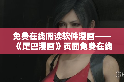 免費在線閱讀軟件漫畫——《尾巴漫畫》頁面免費在線閱讀動漫漫畫