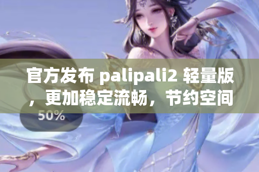 官方發(fā)布 palipali2 輕量版，更加穩(wěn)定流暢，節(jié)約空間！