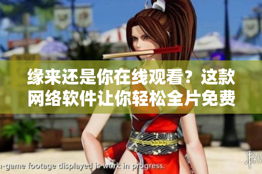 緣來(lái)還是你在線觀看？這款網(wǎng)絡(luò)軟件讓你輕松全片免費(fèi)看！