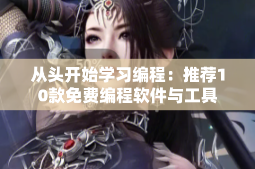 從頭開(kāi)始學(xué)習(xí)編程：推薦10款免費(fèi)編程軟件與工具