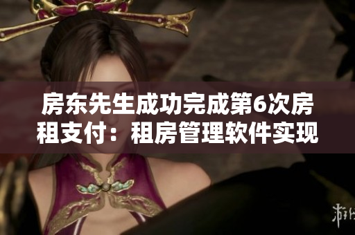 房東先生成功完成第6次房租支付：租房管理軟件實(shí)現(xiàn)自動(dòng)記賬功能