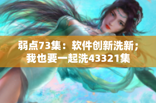 弱點(diǎn)73集：軟件創(chuàng)新洗新；我也要一起洗43321集