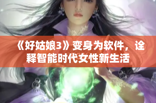 《好姑娘3》變身為軟件，詮釋智能時代女性新生活