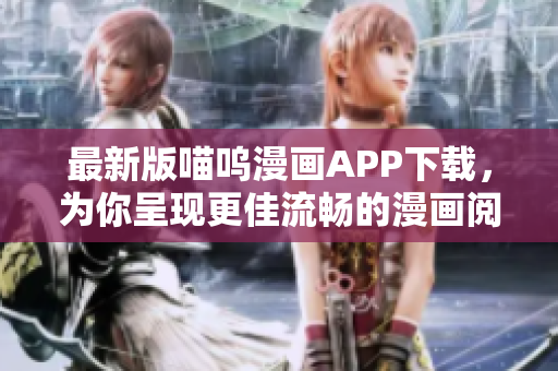 最新版喵嗚漫畫(huà)APP下載，為你呈現(xiàn)更佳流暢的漫畫(huà)閱讀體驗(yàn)