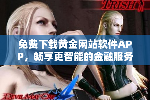免費(fèi)下載黃金網(wǎng)站軟件APP，暢享更智能的金融服務(wù)