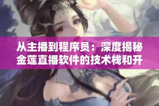 從主播到程序員：深度揭秘金蓮直播軟件的技術(shù)棧和開發(fā)過程