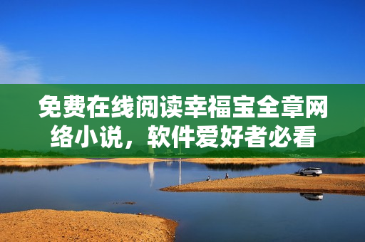 免費(fèi)在線閱讀幸福寶全章網(wǎng)絡(luò)小說，軟件愛好者必看