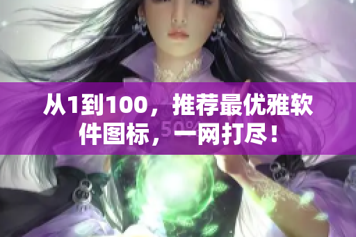從1到100，推薦最優(yōu)雅軟件圖標，一網(wǎng)打盡！
