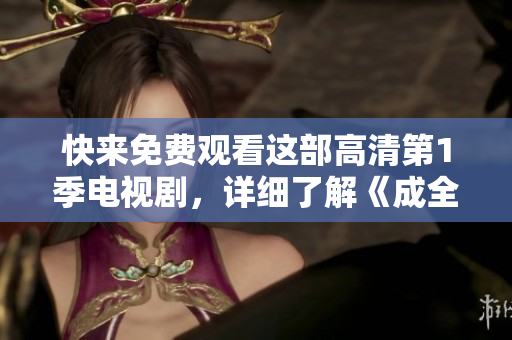 快來免費觀看這部高清第1季電視劇，詳細了解《成全》的全貌！