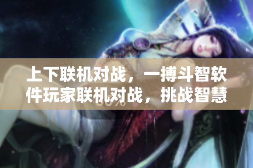 上下聯(lián)機(jī)對戰(zhàn)，一搏斗智軟件玩家聯(lián)機(jī)對戰(zhàn)，挑戰(zhàn)智慧