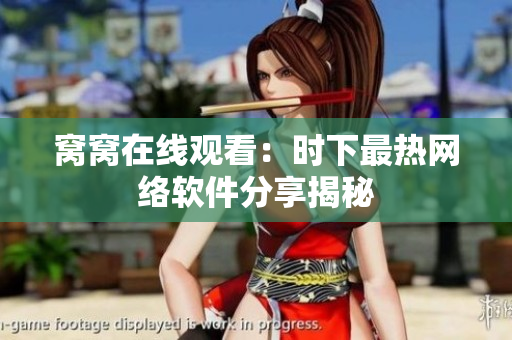 窩窩在線觀看：時(shí)下最熱網(wǎng)絡(luò)軟件分享揭秘